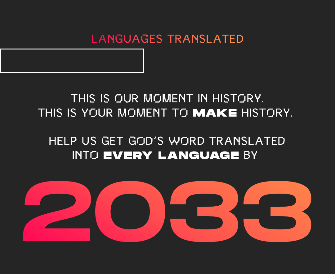 This is our moment in history. This is your moment to make history. Help us get God's Word translated into every language by 2033.