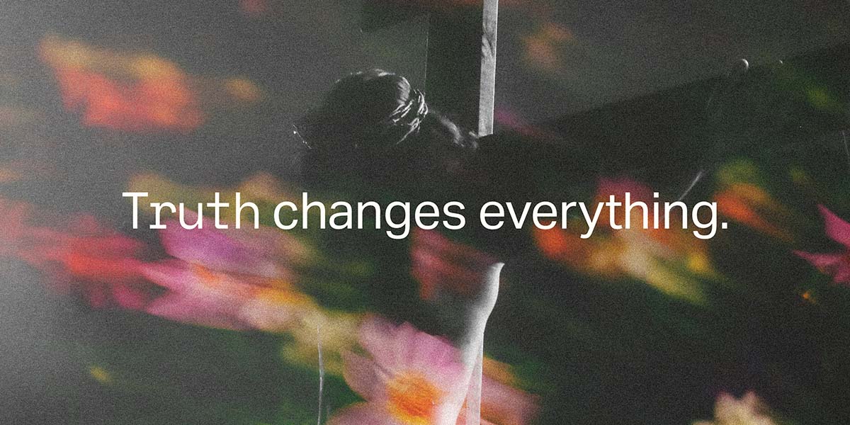 Truth changes everything.